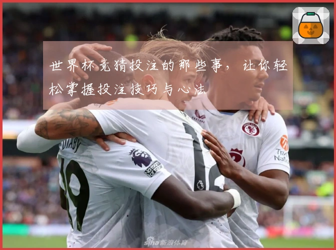 世界杯竞猜投注的那些事，让你轻松掌握投注技巧与心法