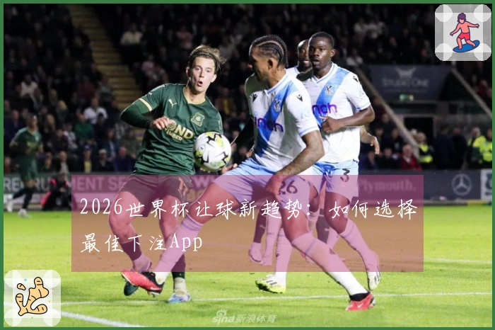 2026世界杯让球新趋势：如何选择最佳下注App
