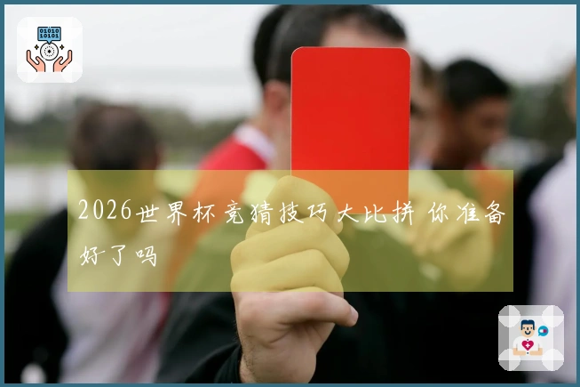 2026世界杯竞猜技巧大比拼 你准备好了吗