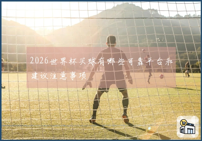 2026世界杯买球有哪些可靠平台和建议注意事项